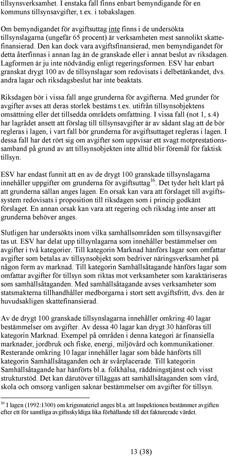 Den kan dock vara avgiftsfinansierad, men bemyndigandet för detta återfinnas i annan lag än de granskade eller i annat beslut av riksdagen. Lagformen är ju inte nödvändig enligt regeringsformen.