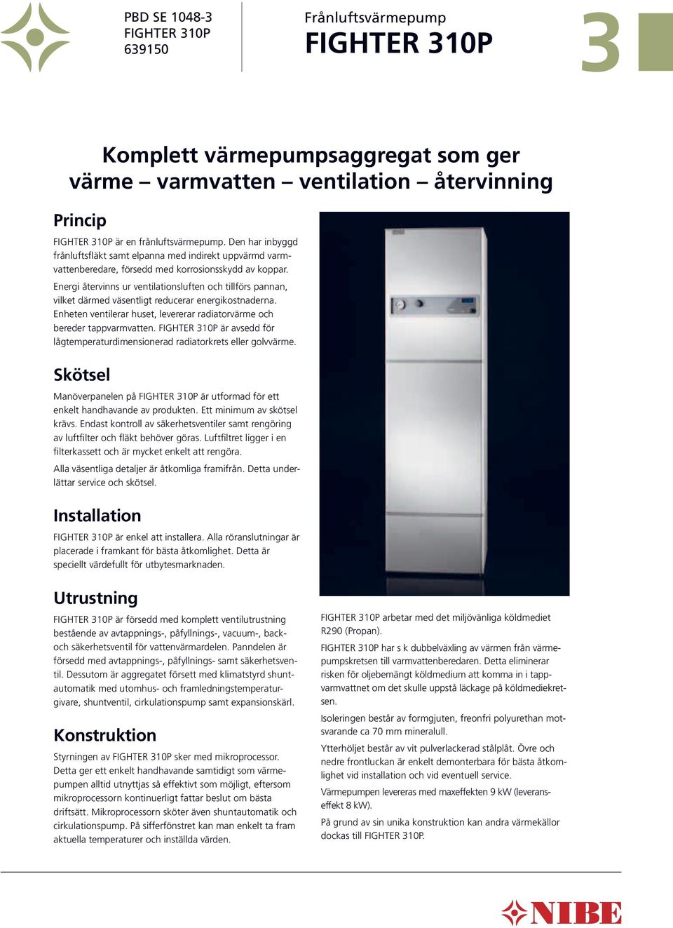 Energi återvinns ur ventilationsluften och tillförs pannan, vilket därmed väsentligt reducerar energikostnaderna. Enheten ventilerar huset, levererar radiatorvärme och be reder tappvarmvatten.