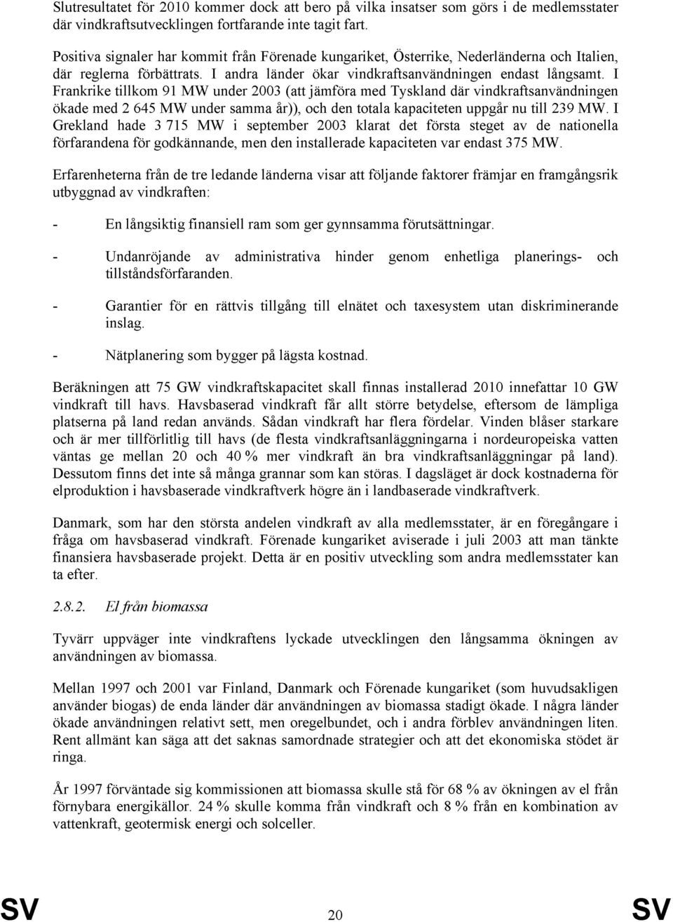 I Frankrike tillkom 91 MW under 2003 (att jämföra med Tyskland där vindkraftsanvändningen ökade med 2 645 MW under samma år)), och den totala kapaciteten uppgår nu till 239 MW.