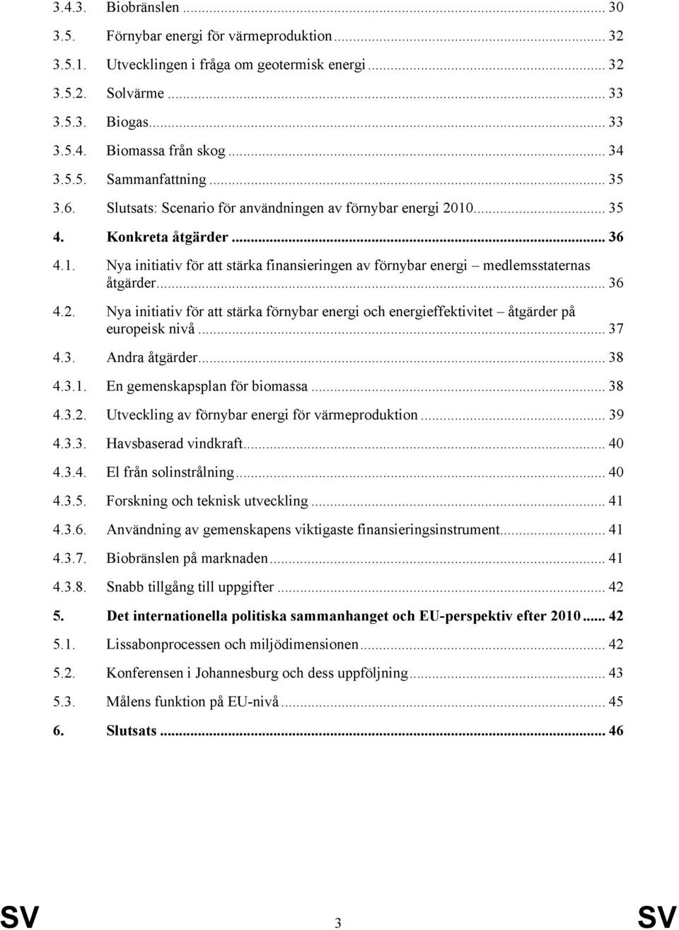 förnybar energi 2010 35 Konkreta åtgärder 36 Nya initiativ för att stärka finansieringen av förnybar energi medlemsstaternas åtgärder 36 Nya initiativ för att stärka förnybar energi och