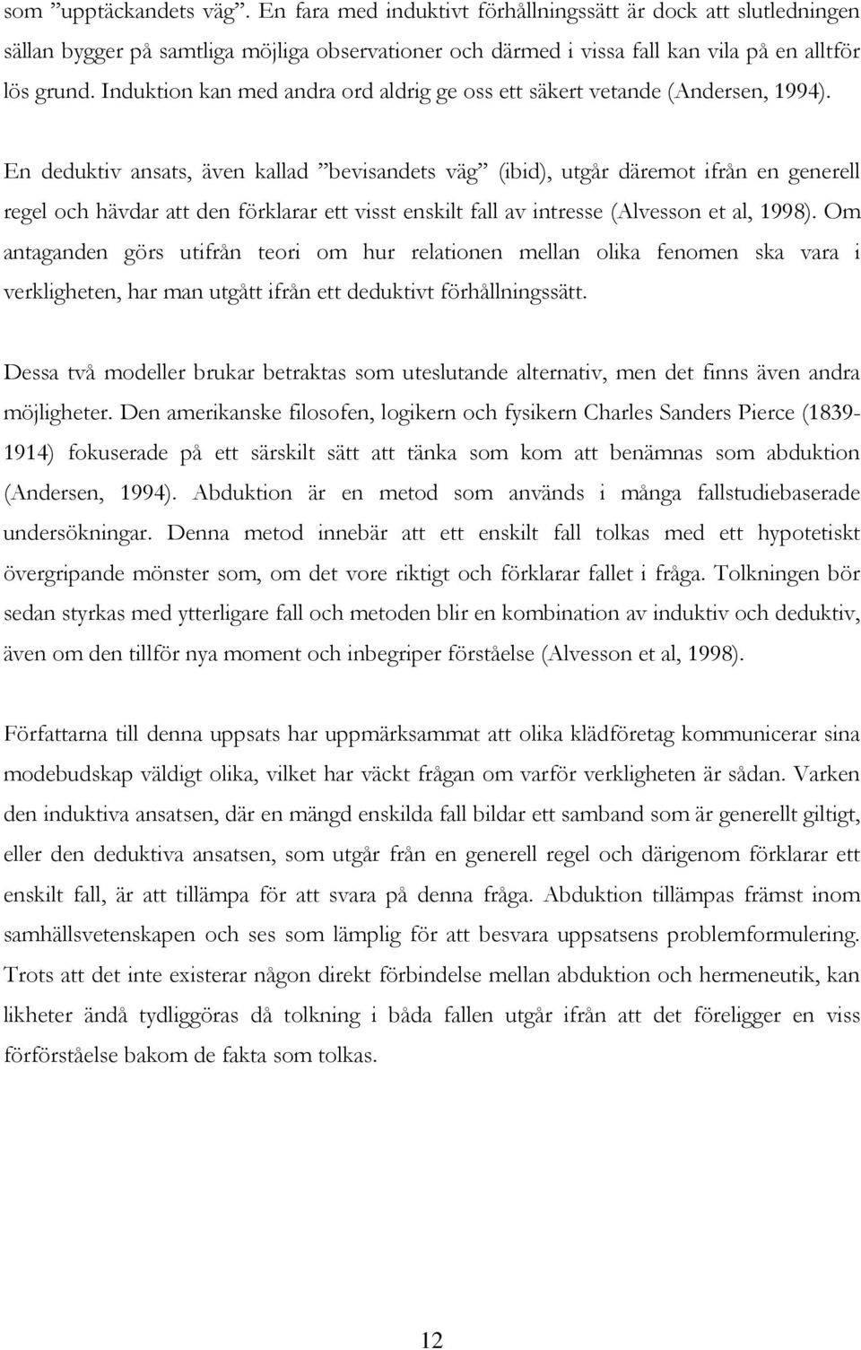 En deduktiv ansats, även kallad bevisandets väg (ibid), utgår däremot ifrån en generell regel och hävdar att den förklarar ett visst enskilt fall av intresse (Alvesson et al, 1998).