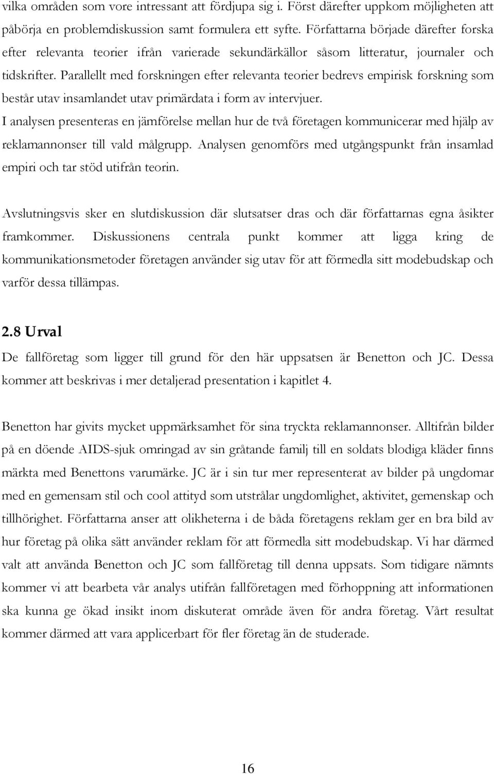 Parallellt med forskningen efter relevanta teorier bedrevs empirisk forskning som består utav insamlandet utav primärdata i form av intervjuer.