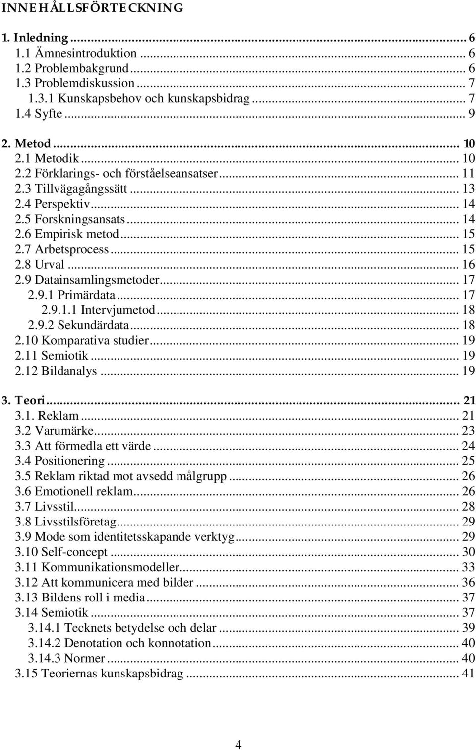 .. 16 2.9 Datainsamlingsmetoder... 17 2.9.1 Primärdata... 17 2.9.1.1 Intervjumetod... 18 2.9.2 Sekundärdata... 18 2.10 Komparativa studier... 19 2.11 Semiotik... 19 2.12 Bildanalys... 19 3. Teori.