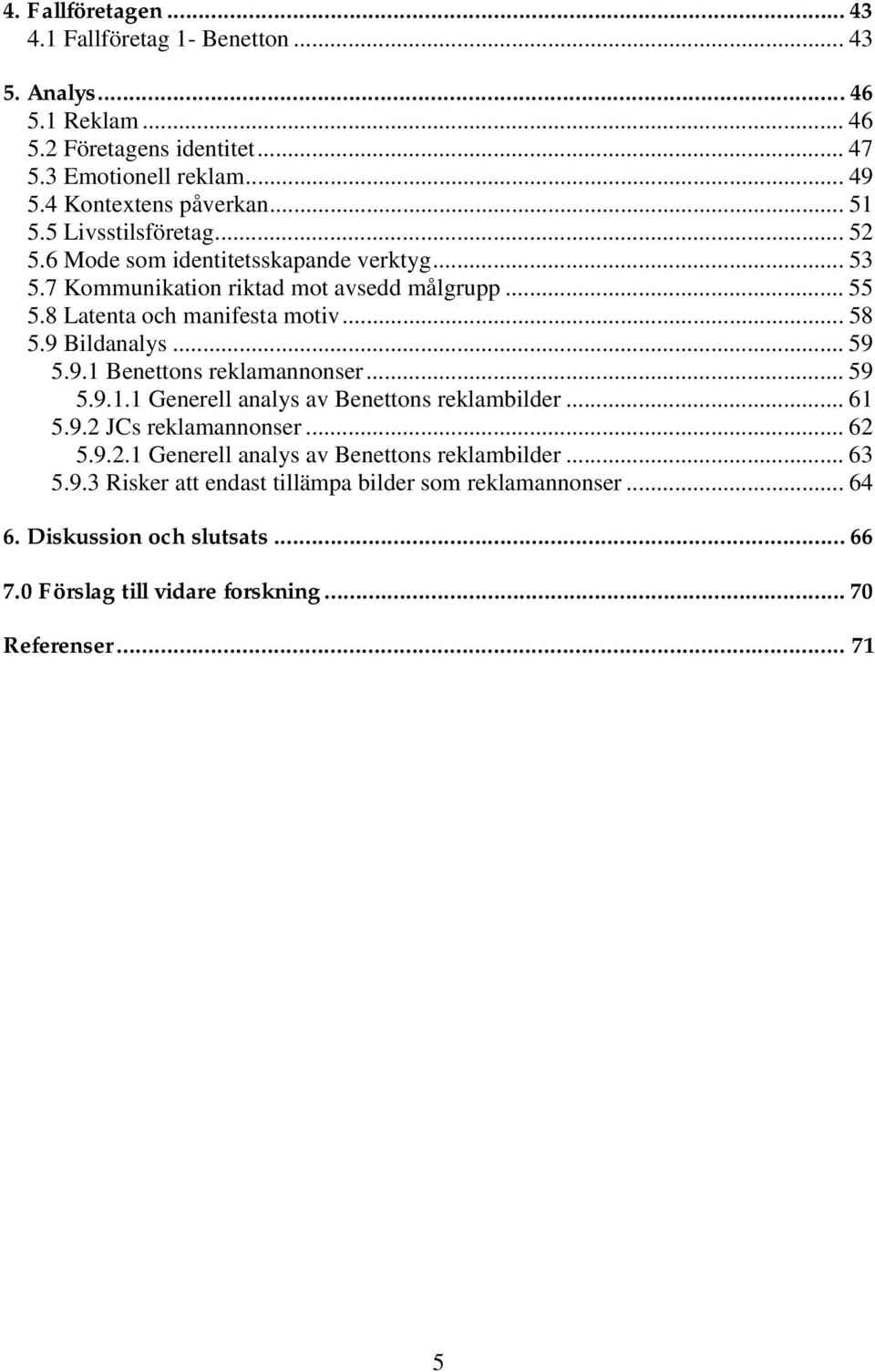 9 Bildanalys... 59 5.9.1 Benettons reklamannonser... 59 5.9.1.1 Generell analys av Benettons reklambilder... 61 5.9.2 JCs reklamannonser... 62 5.9.2.1 Generell analys av Benettons reklambilder... 63 5.