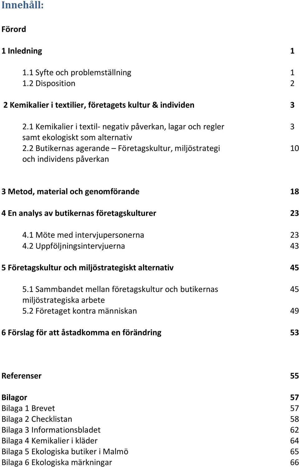 2 Butikernas agerande Företagskultur, miljöstrategi 10 och individens påverkan 3 Metod, material och genomförande 18 4 En analys av butikernas företagskulturer 23 4.1 Möte med intervjupersonerna 23 4.