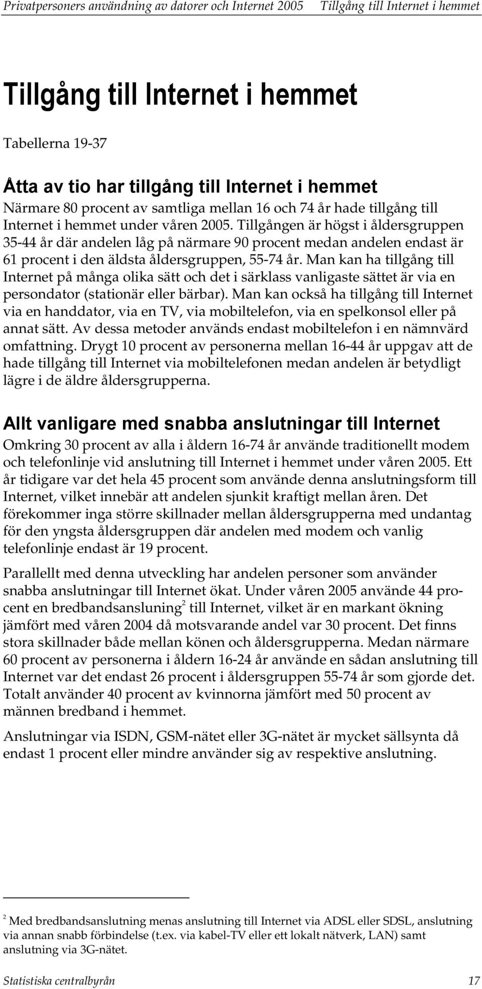 Tillgången är högst i åldersgruppen 35-44 år där andelen låg på närmare 90 procent medan andelen endast är 61 procent i den äldsta åldersgruppen, 55-74 år.