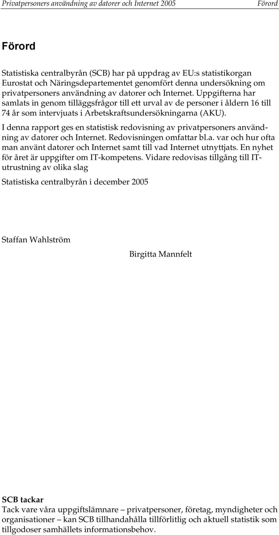 Uppgifterna har samlats in genom tilläggsfrågor till ett urval av de personer i åldern 16 till 74 år som intervjuats i Arbetskraftsundersökningarna (AKU).