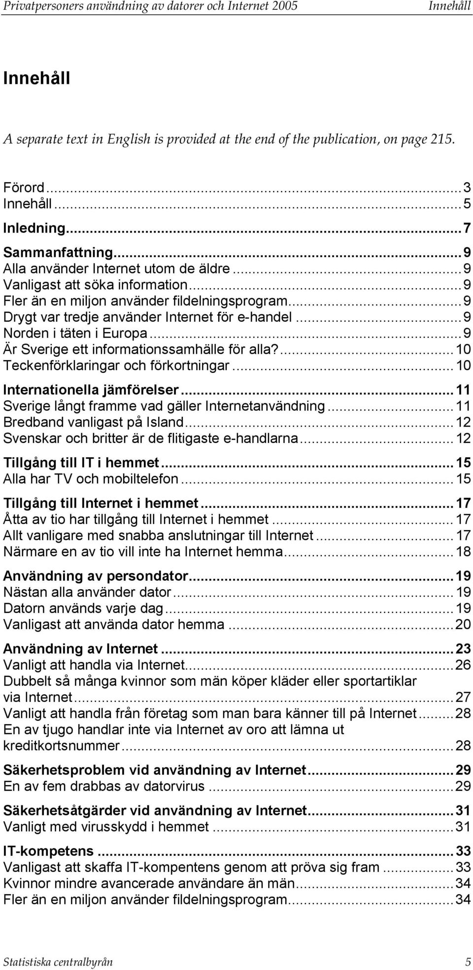 ..9 Norden i täten i Europa...9 Är Sverige ett informationssamhälle för alla?...10 Teckenförklaringar och förkortningar...10 Internationella jämförelser.