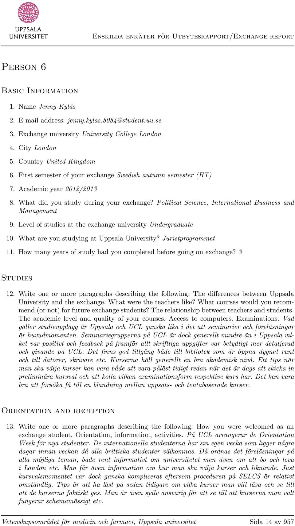 Level of studies at the exchange university Undergraduate 10. What are you studying at Uppsala University? Juristprogrammet 11. How many years of study had you completed before going on exchange?