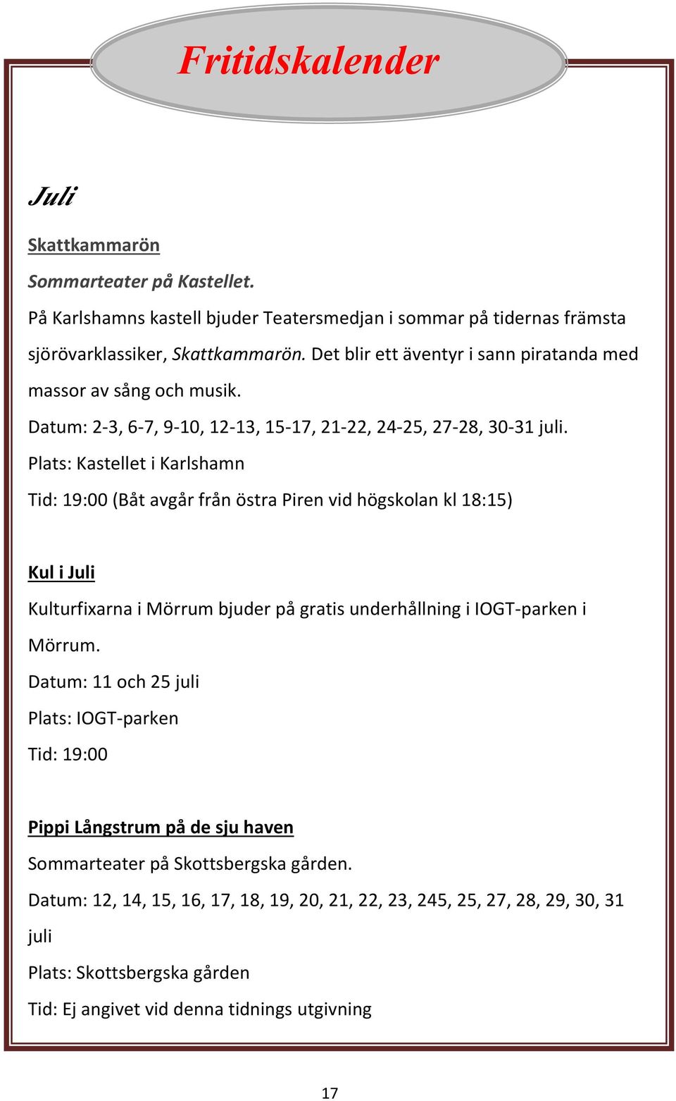 Plats: Kastellet i Karlshamn Tid: 19:00 (Båt avgår från östra Piren vid högskolan kl 18:15) Kul i Juli Kulturfixarna i Mörrum bjuder på gratis underhållning i IOGT-parken i Mörrum.