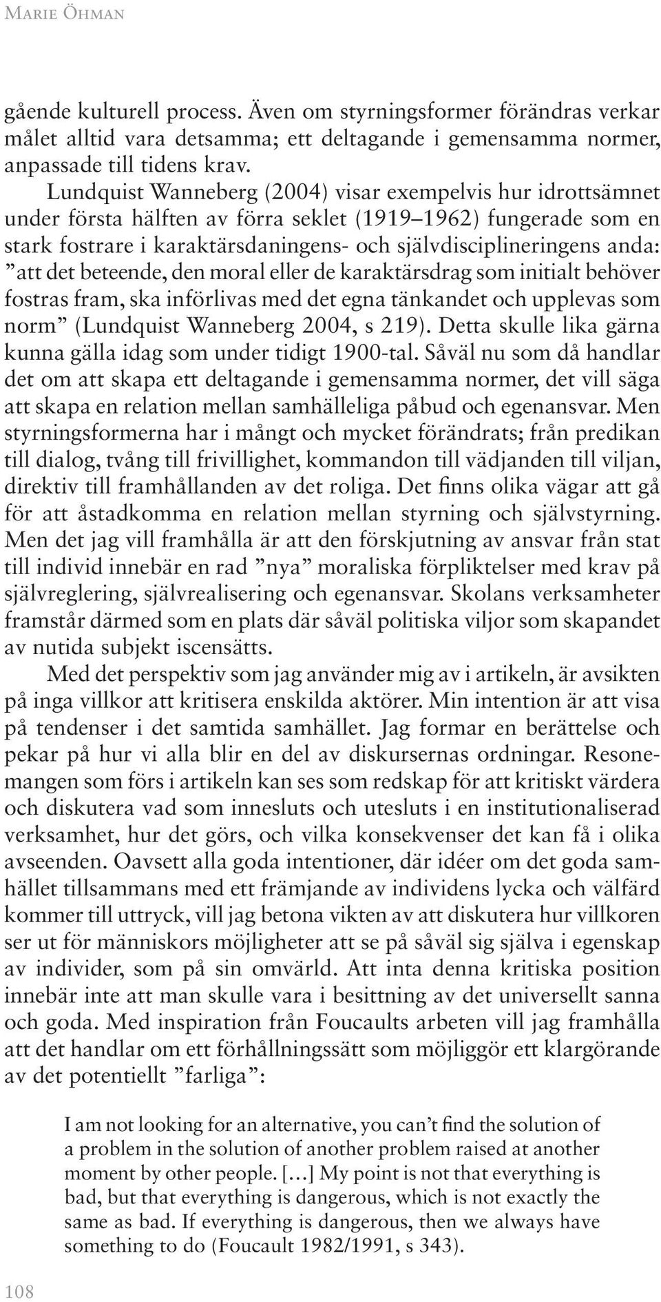 att det beteende, den moral eller de karaktärsdrag som initialt behöver fostras fram, ska införlivas med det egna tänkandet och upplevas som norm (Lundquist Wanneberg 2004, s 219).