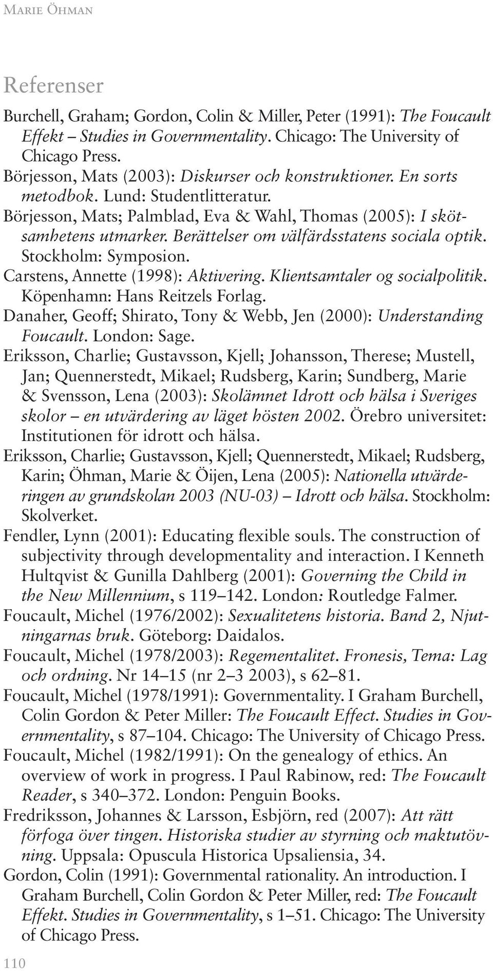 Berättelser om välfärdsstatens sociala optik. Stockholm: Symposion. Carstens, Annette (1998): Aktivering. Klientsamtaler og socialpolitik. Köpenhamn: Hans Reitzels Forlag.