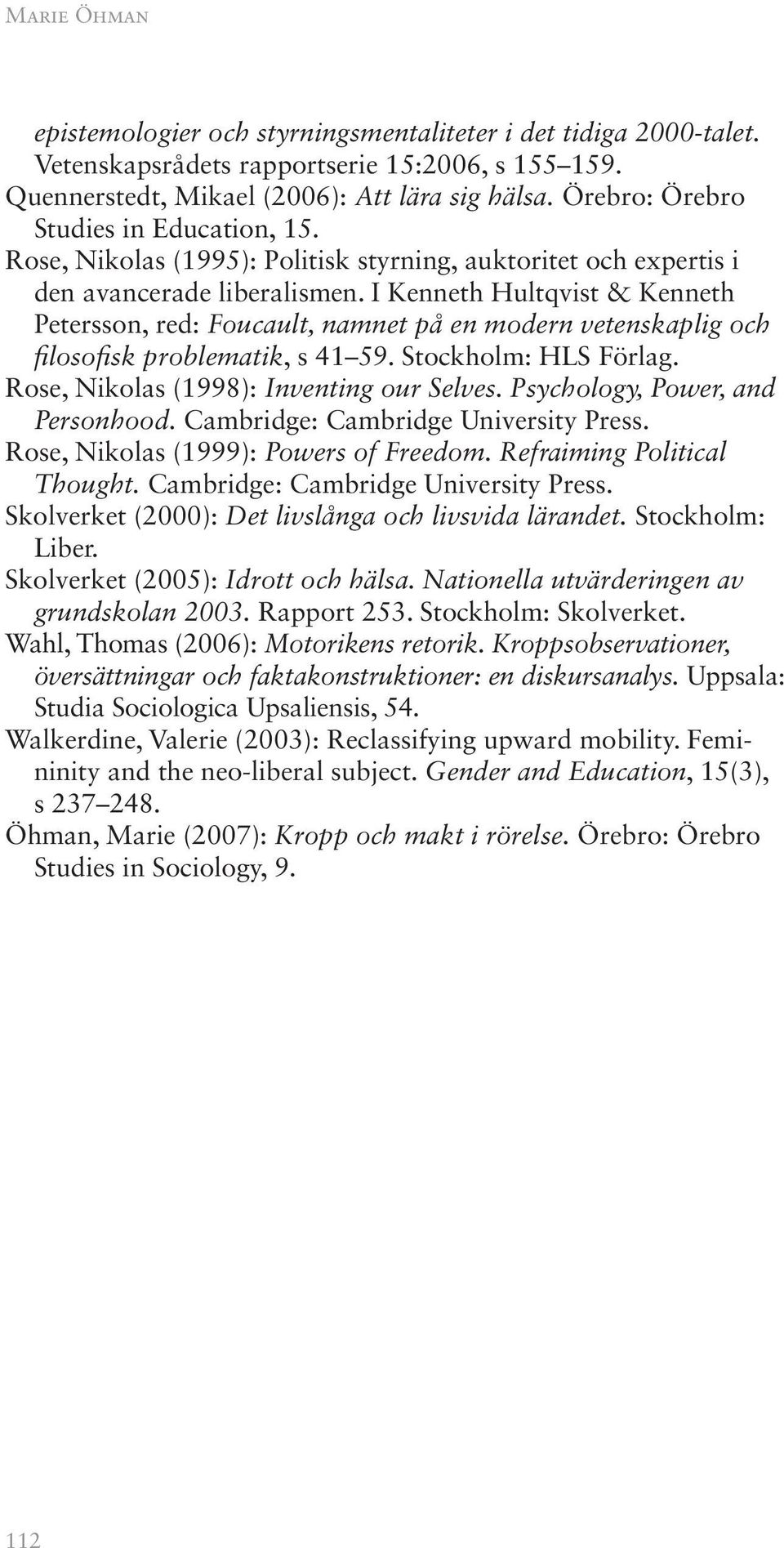 I Kenneth Hultqvist & Kenneth Petersson, red: Foucault, namnet på en modern vetenskaplig och filosofisk problematik, s 41 59. Stockholm: HLS Förlag. Rose, Nikolas (1998): Inventing our Selves.