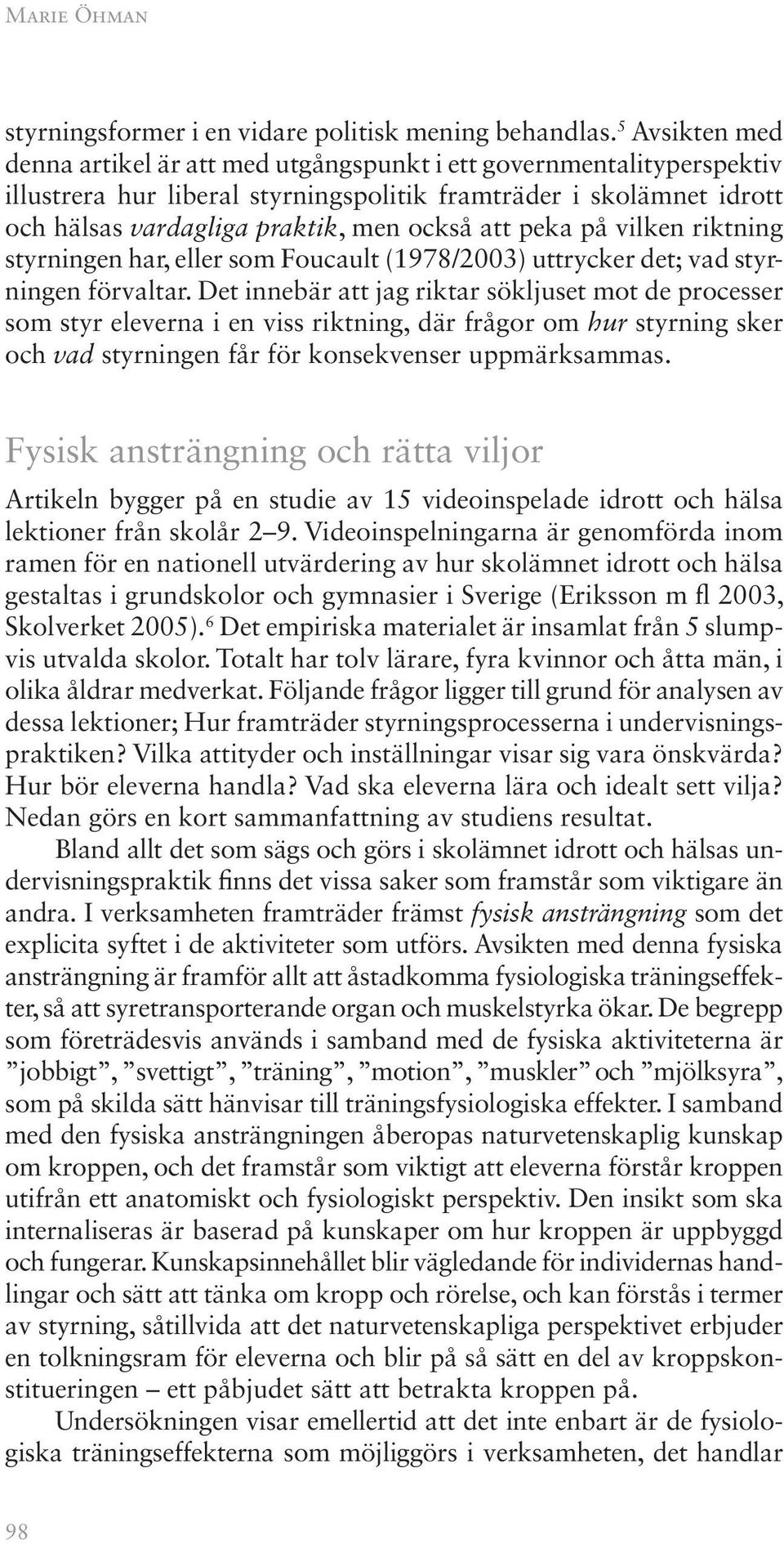 peka på vilken riktning styrningen har, eller som Foucault (1978/2003) uttrycker det; vad styrningen förvaltar.