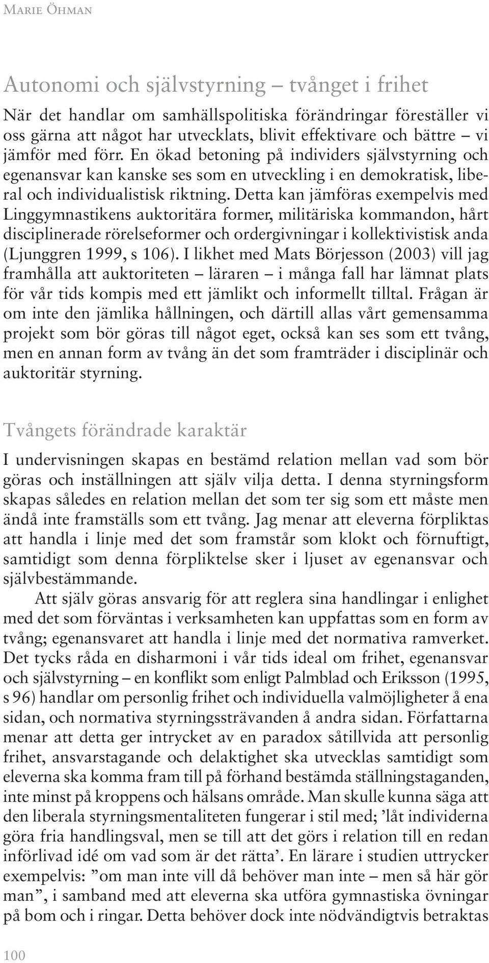 Detta kan jämföras exempelvis med Linggymnastikens auktoritära former, militäriska kommandon, hårt disciplinerade rörelseformer och ordergivningar i kollektivistisk anda (Ljunggren 1999, s 106).