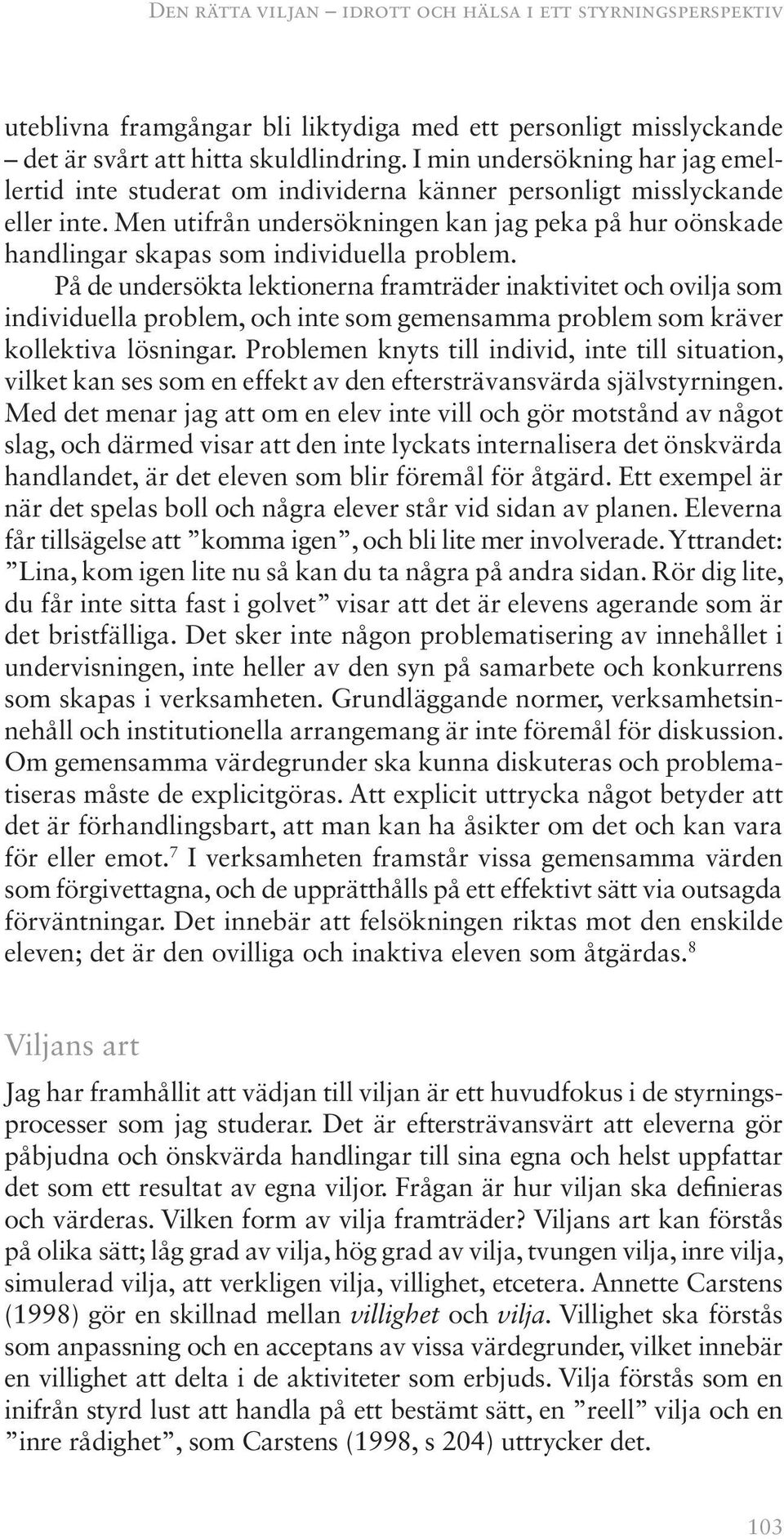 Men utifrån undersökningen kan jag peka på hur oönskade handlingar skapas som individuella problem.