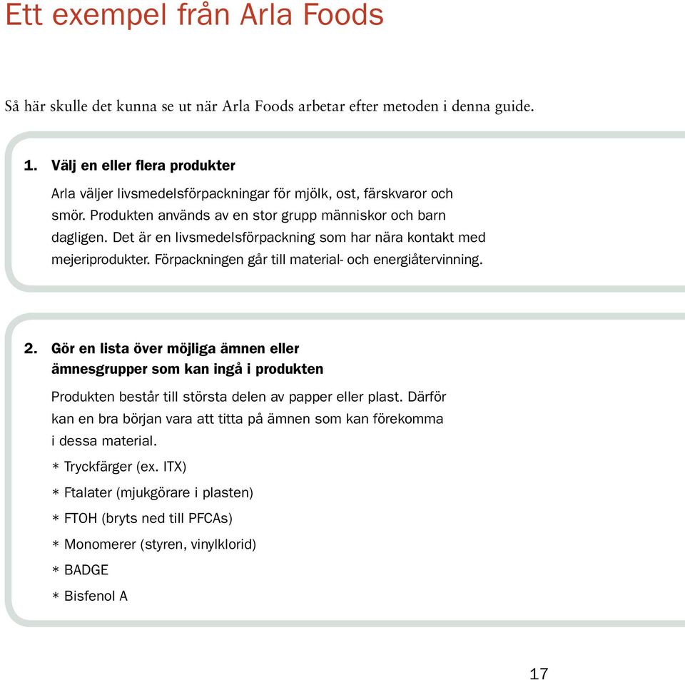 Det är en livsmedelsförpackning som har nära kontakt med mejeriprodukter. Förpackningen går till material- och energiåtervinning. 2.