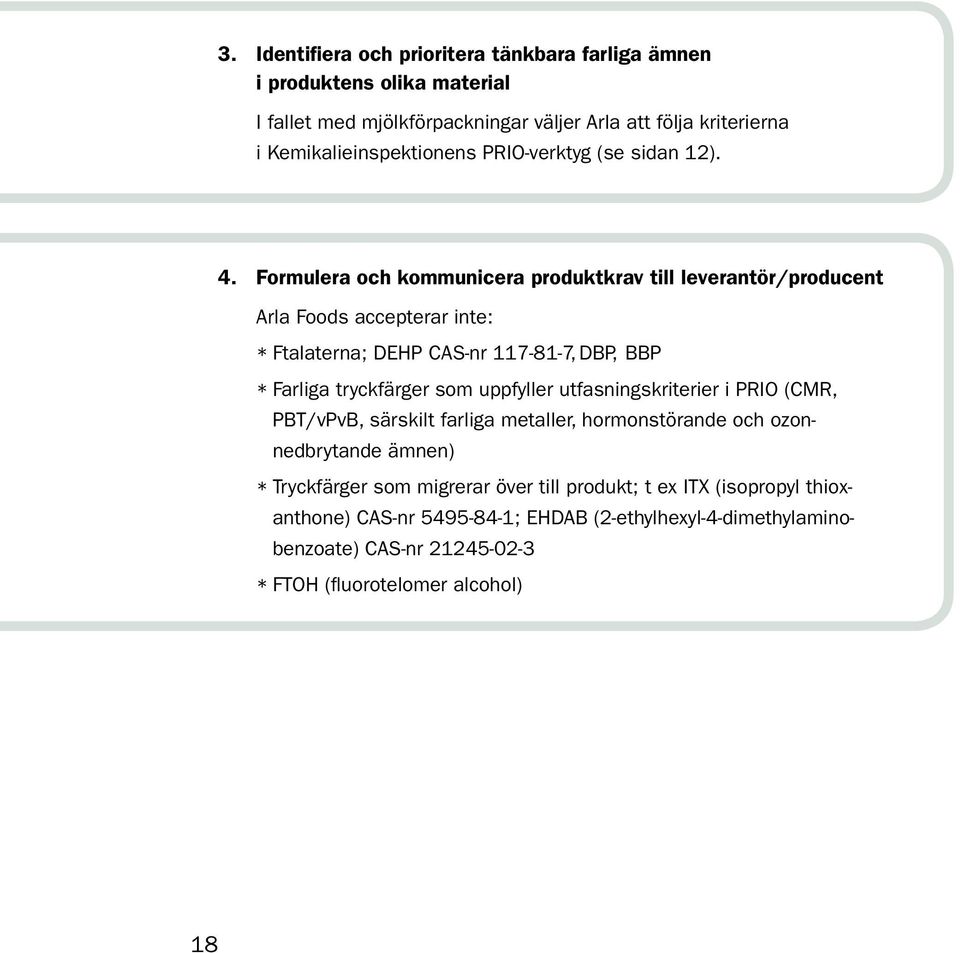 Formulera och kommunicera produktkrav till leverantör/producent Arla Foods accepterar inte: * Ftalaterna; DEHP CAS-nr --, DBP, BBP * Farliga tryckfärger som