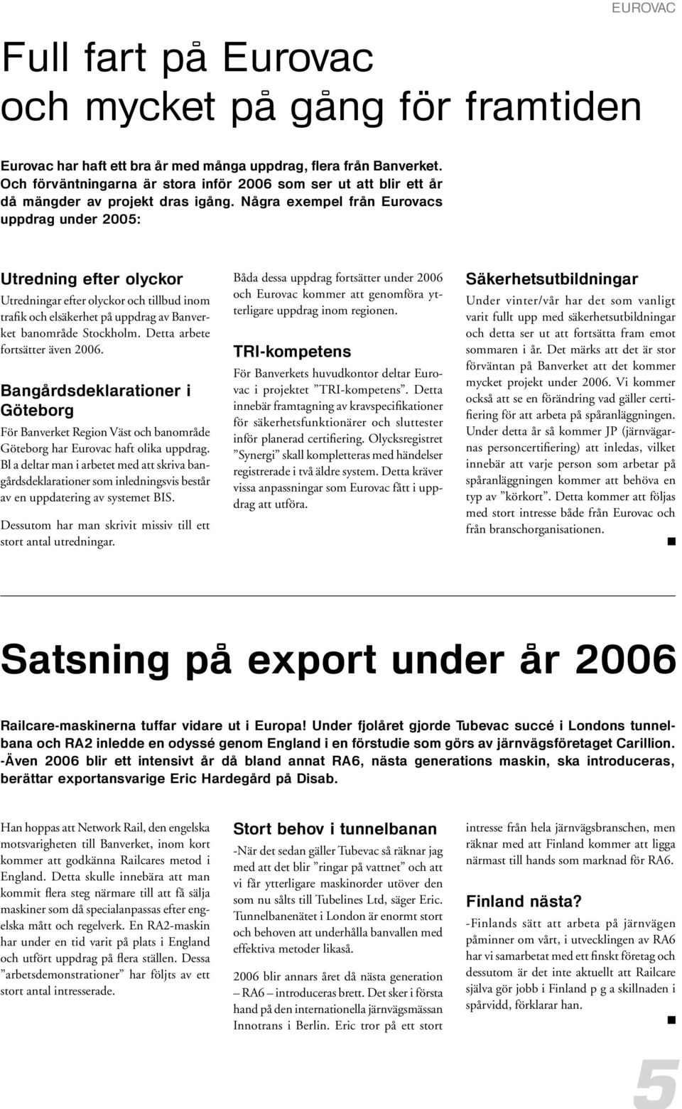 Några exempel från Eurovacs uppdrag under 2005: Utredning efter olyckor Utredningar efter olyckor och tillbud inom trafik och elsäkerhet på uppdrag av Banverket banområde Stockholm.