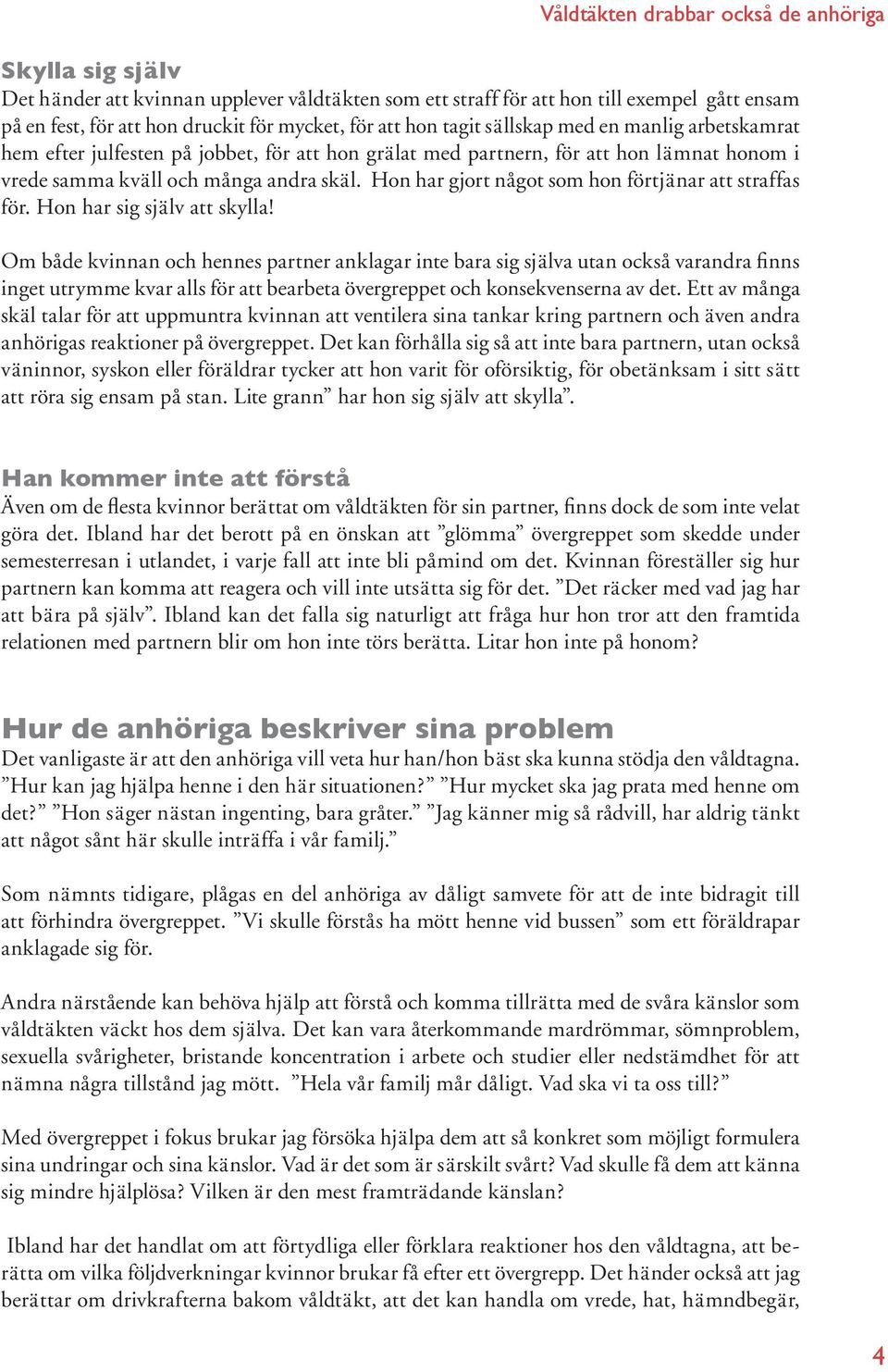 Hon har sig själv att skylla! Om både kvinnan och hennes partner anklagar inte bara sig själva utan också varandra finns inget utrymme kvar alls för att bearbeta övergreppet och konsekvenserna av det.