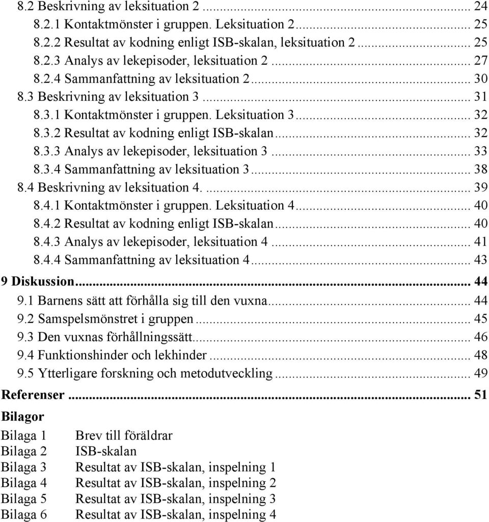 .. 33 8.3.4 Sammanfattning av leksituation 3... 38 8.4 Beskrivning av leksituation 4.... 39 8.4.1 Kontaktmönster i gruppen. Leksituation 4... 40 8.4.2 Resultat av kodning enligt ISB-skalan... 40 8.4.3 Analys av lekepisoder, leksituation 4.