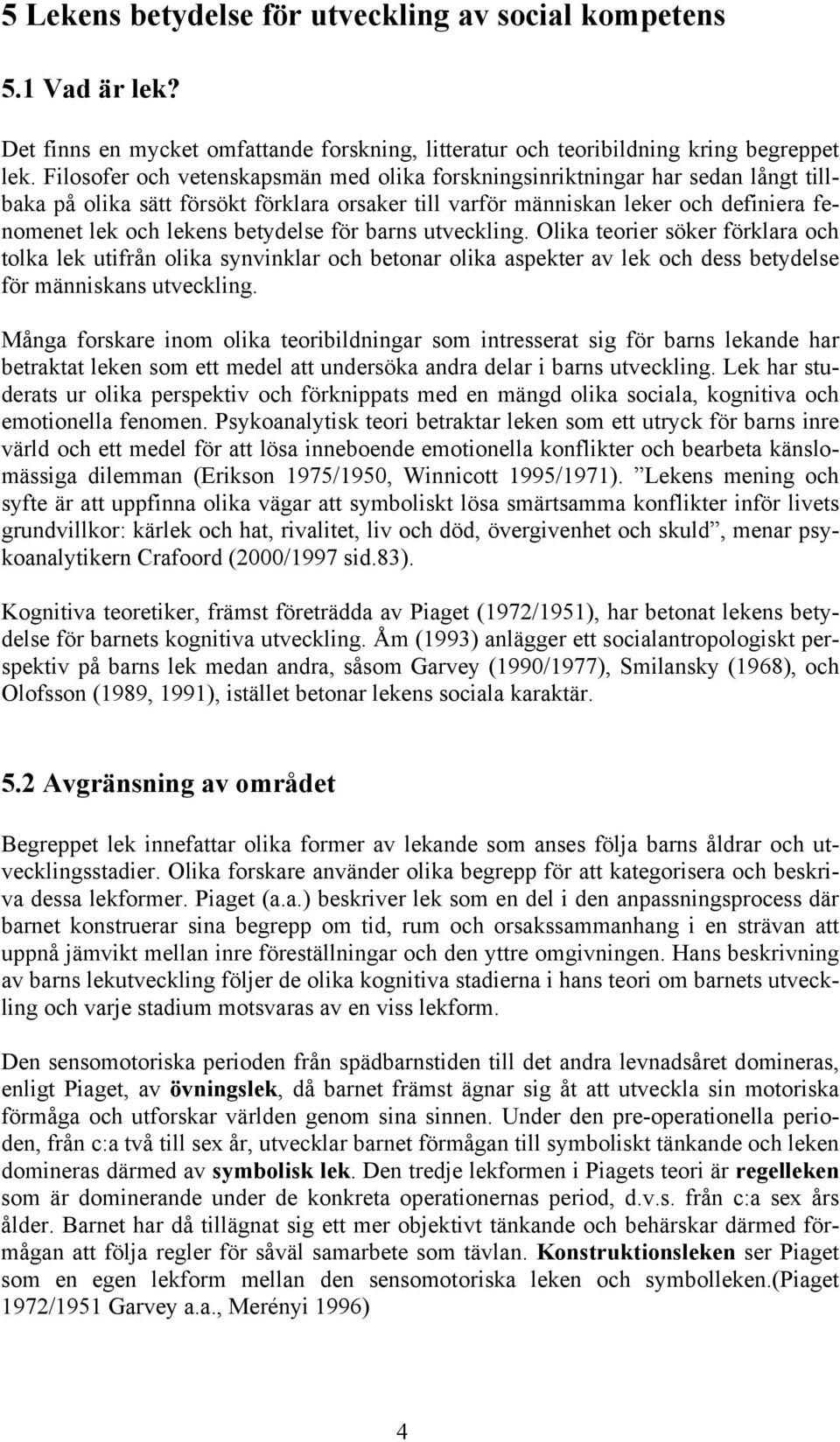 betydelse för barns utveckling. Olika teorier söker förklara och tolka lek utifrån olika synvinklar och betonar olika aspekter av lek och dess betydelse för människans utveckling.