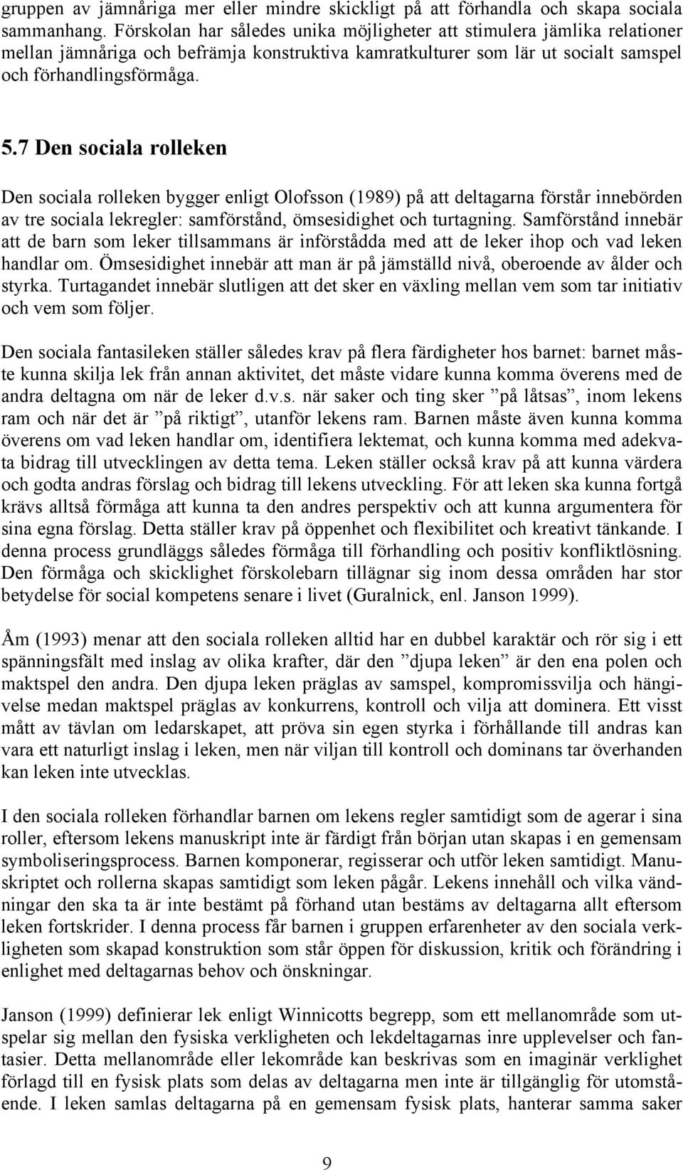 7 Den sociala rolleken Den sociala rolleken bygger enligt Olofsson (1989) på att deltagarna förstår innebörden av tre sociala lekregler: samförstånd, ömsesidighet och turtagning.