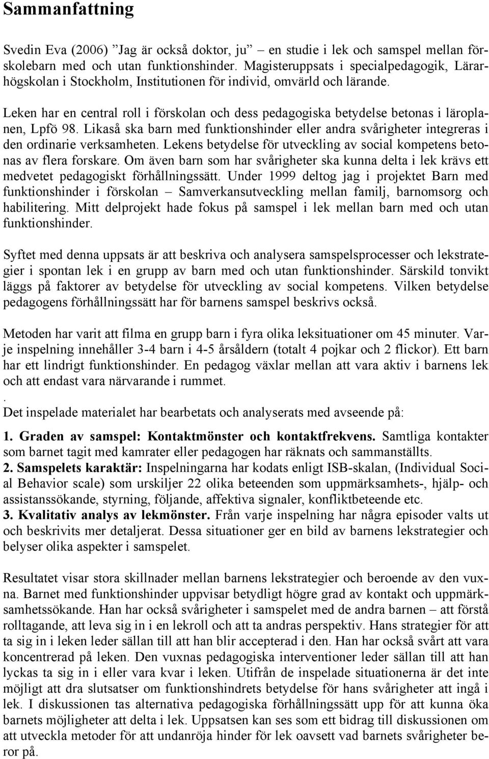 Leken har en central roll i förskolan och dess pedagogiska betydelse betonas i läroplanen, Lpfö 98. Likaså ska barn med funktionshinder eller andra svårigheter integreras i den ordinarie verksamheten.