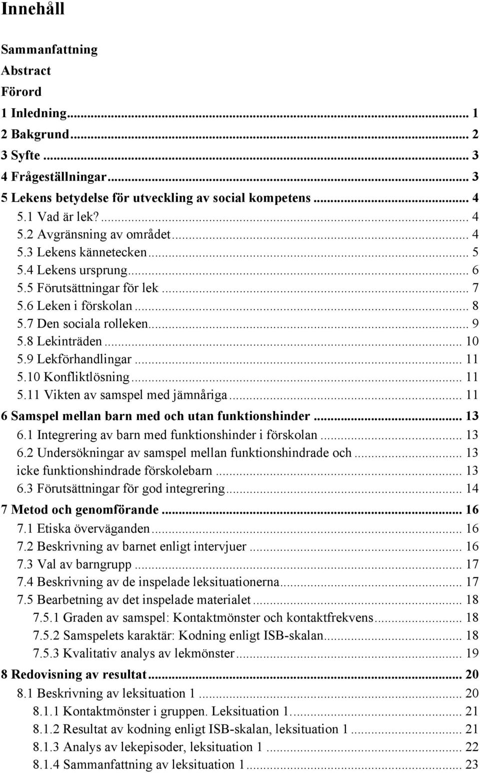 10 Konfliktlösning... 11 5.11 Vikten av samspel med jämnåriga... 11 6 Samspel mellan barn med och utan funktionshinder... 13 6.1 Integrering av barn med funktionshinder i förskolan... 13 6.2 Undersökningar av samspel mellan funktionshindrade och.