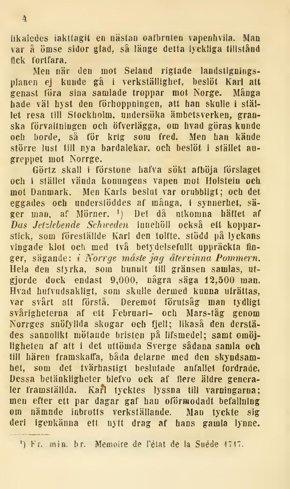 Många hade väl hyst den förhoppningen, att han skulle i stället resa till Stockholm, undersöka ämbetsverken, granska förvaltningen och öfverlägga, om hvad göras kunde och borde, så för krig som fred.