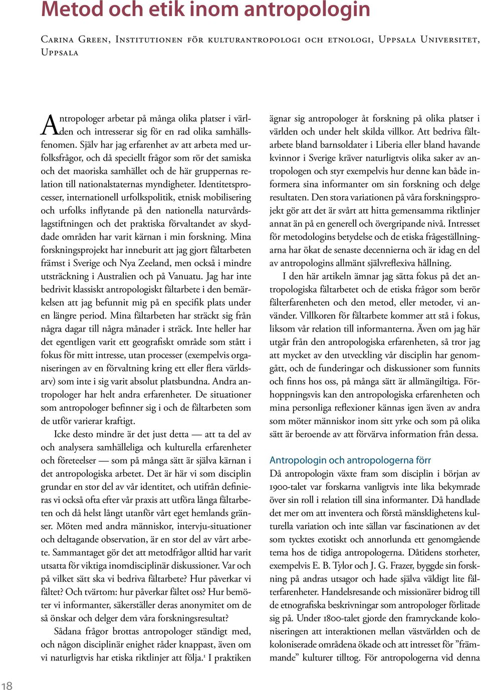 Själv har jag erfarenhet av att arbeta med urfolksfrågor, och då speciellt frågor som rör det samiska och det maoriska samhället och de här gruppernas relation till nationalstaternas myndigheter.