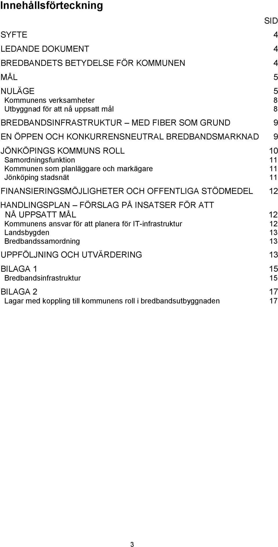 markägare 11 Jönköping stadsnät 11 FINANSIERINGSMÖJLIGHETER OCH OFFENTLIGA STÖDMEDEL 12 HANDLINGSPLAN FÖRSLAG PÅ INSATSER FÖR ATT NÅ UPPSATT MÅL 12 Kommunens ansvar för att planera