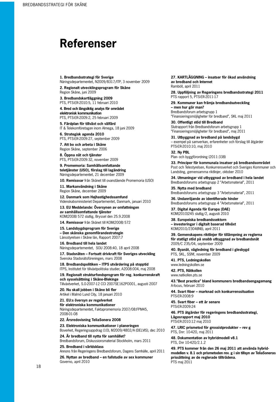 Färdplan för tillväxt och välfärd IT & Telekomföretagen inom Almega, 18 juni 2009 6. Strategisk agenda 2010 PTS, PTS-ER-2009:27, september 2009 7.