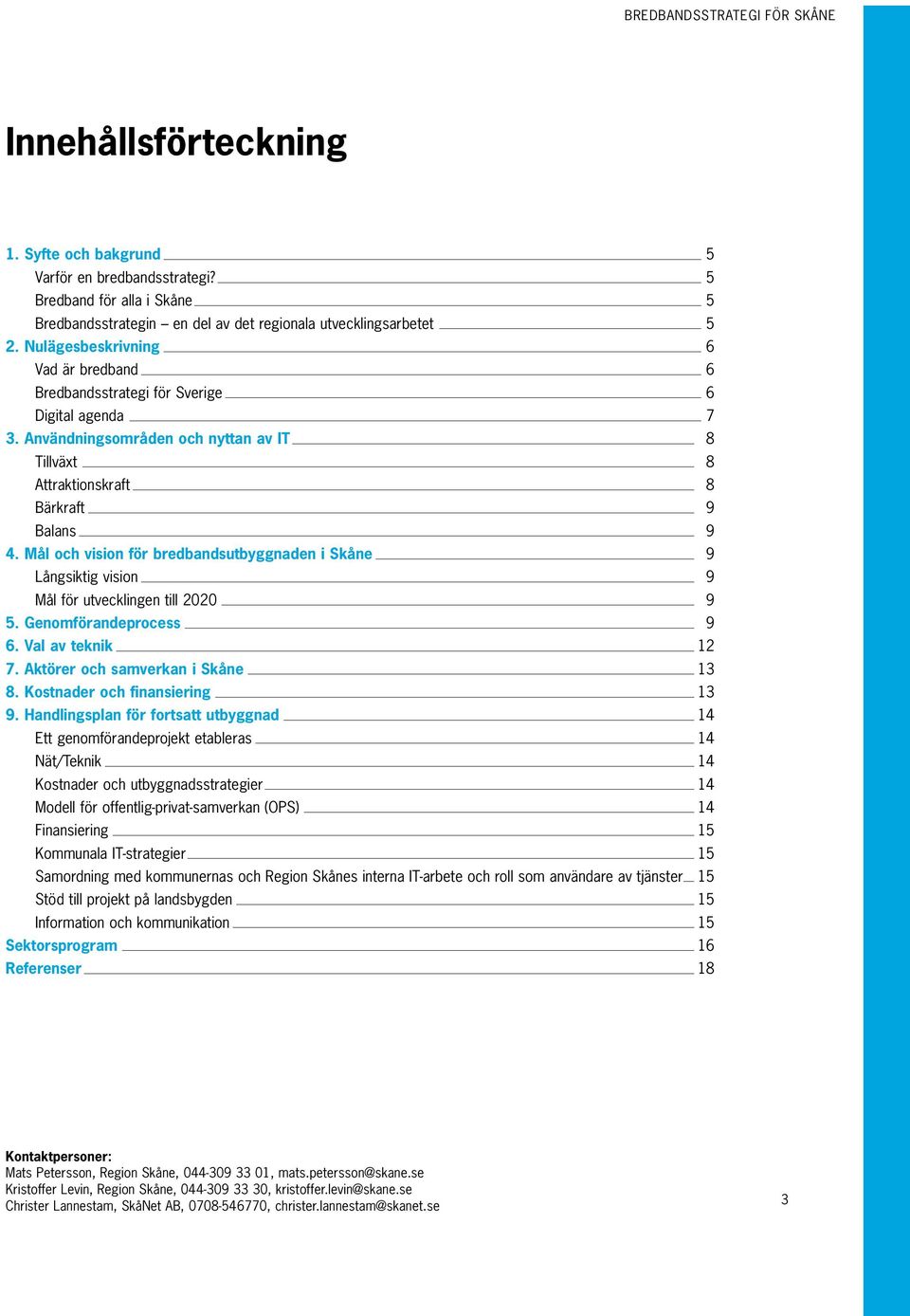 Mål och vision för bredbandsutbyggnaden i Skåne 9 Långsiktig vision 9 Mål för utvecklingen till 2020 9 5. Genomförandeprocess 9 6. Val av teknik 12 7. Aktörer och samverkan i Skåne 13 8.