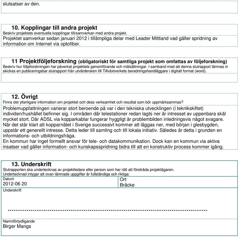 11 Projektföljeforskning (obligatoriskt för samtliga projekt som omfattas av följeforskning) Beskriv hur följeforskningen har påverkat projektets genomförande och målsättningar.