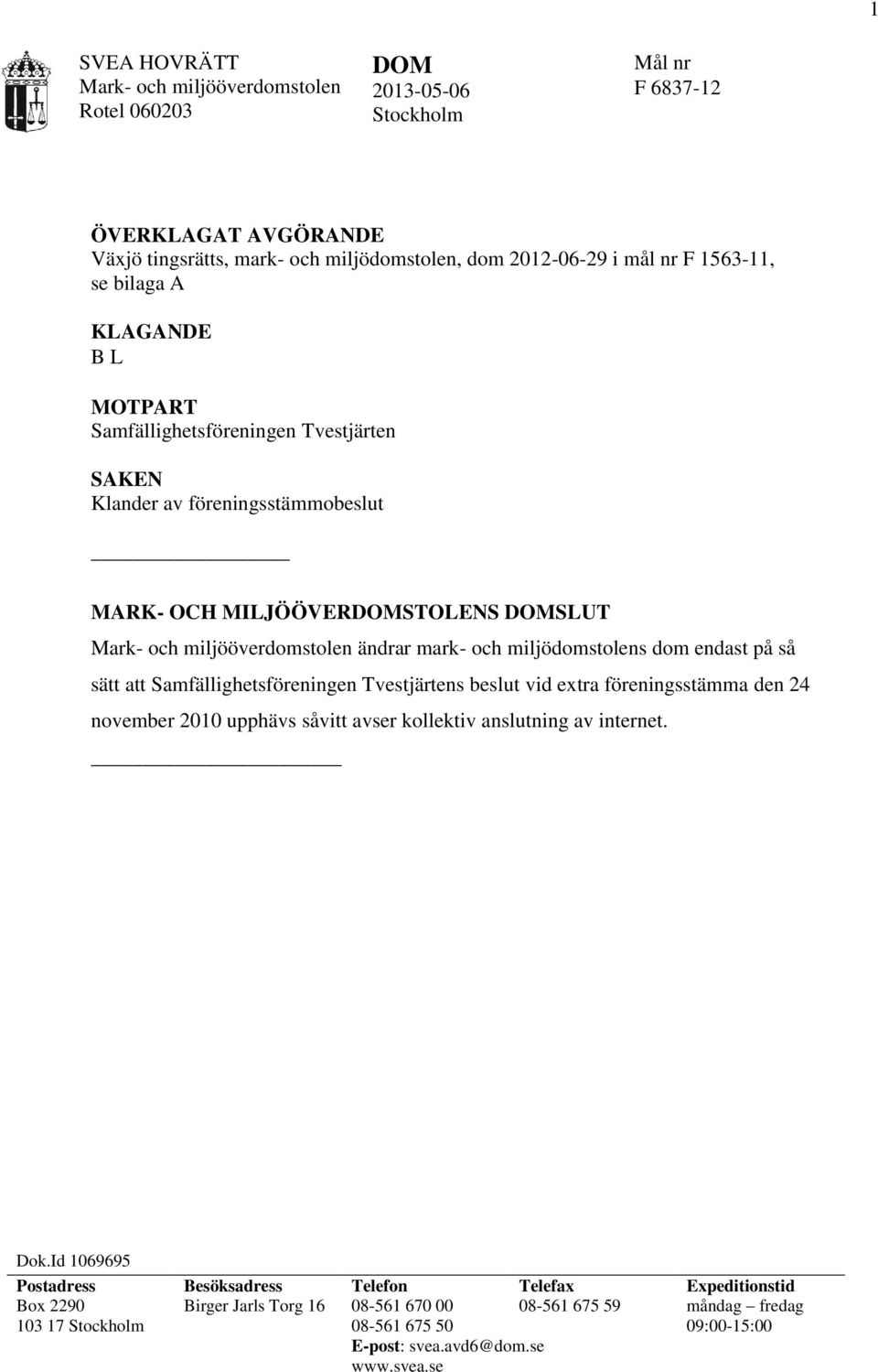 miljödomstolens dom endast på så sätt att Samfällighetsföreningen Tvestjärtens beslut vid extra föreningsstämma den 24 november 2010 upphävs såvitt avser kollektiv anslutning av internet. Dok.