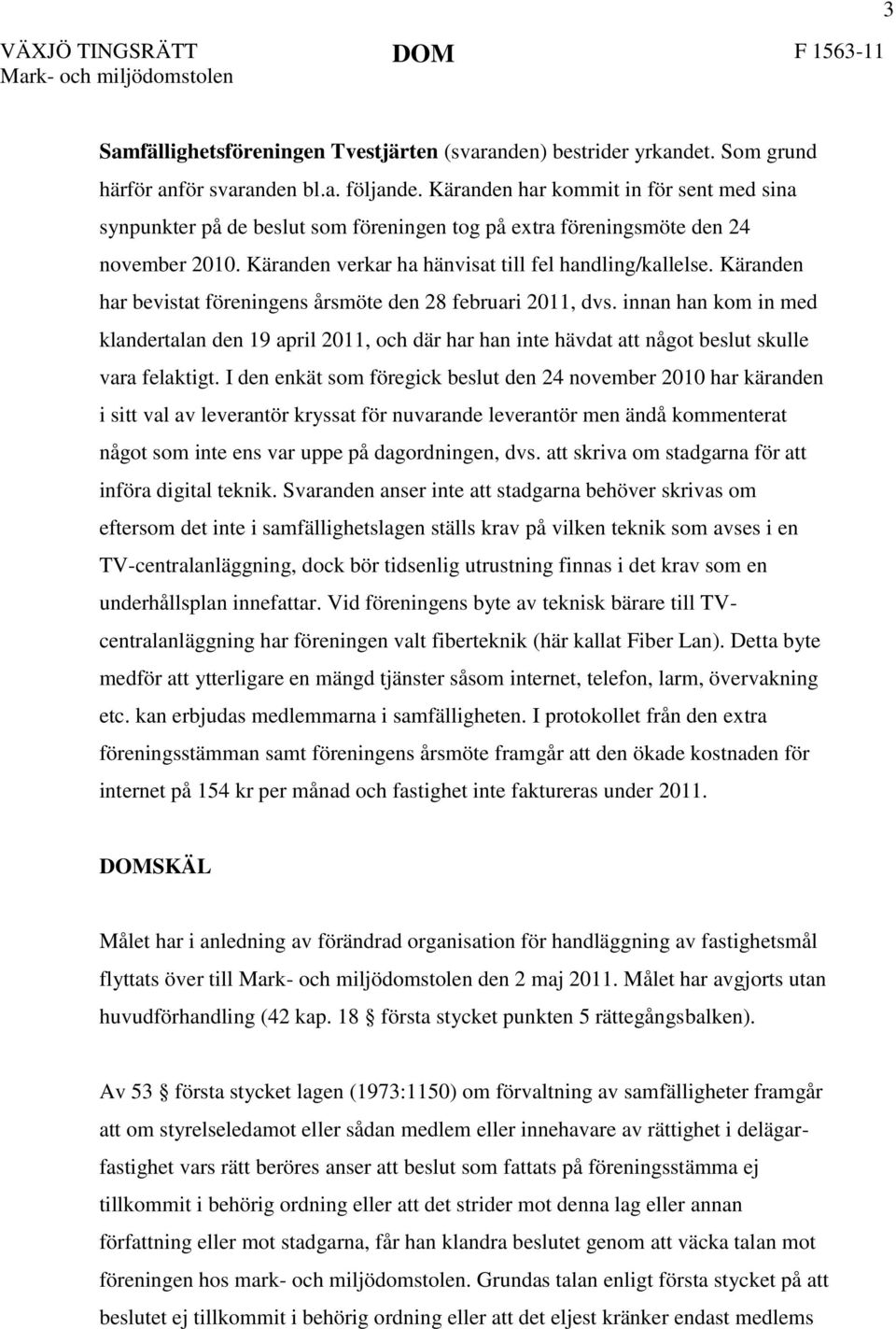 Käranden har bevistat föreningens årsmöte den 28 februari 2011, dvs. innan han kom in med klandertalan den 19 april 2011, och där har han inte hävdat att något beslut skulle vara felaktigt.