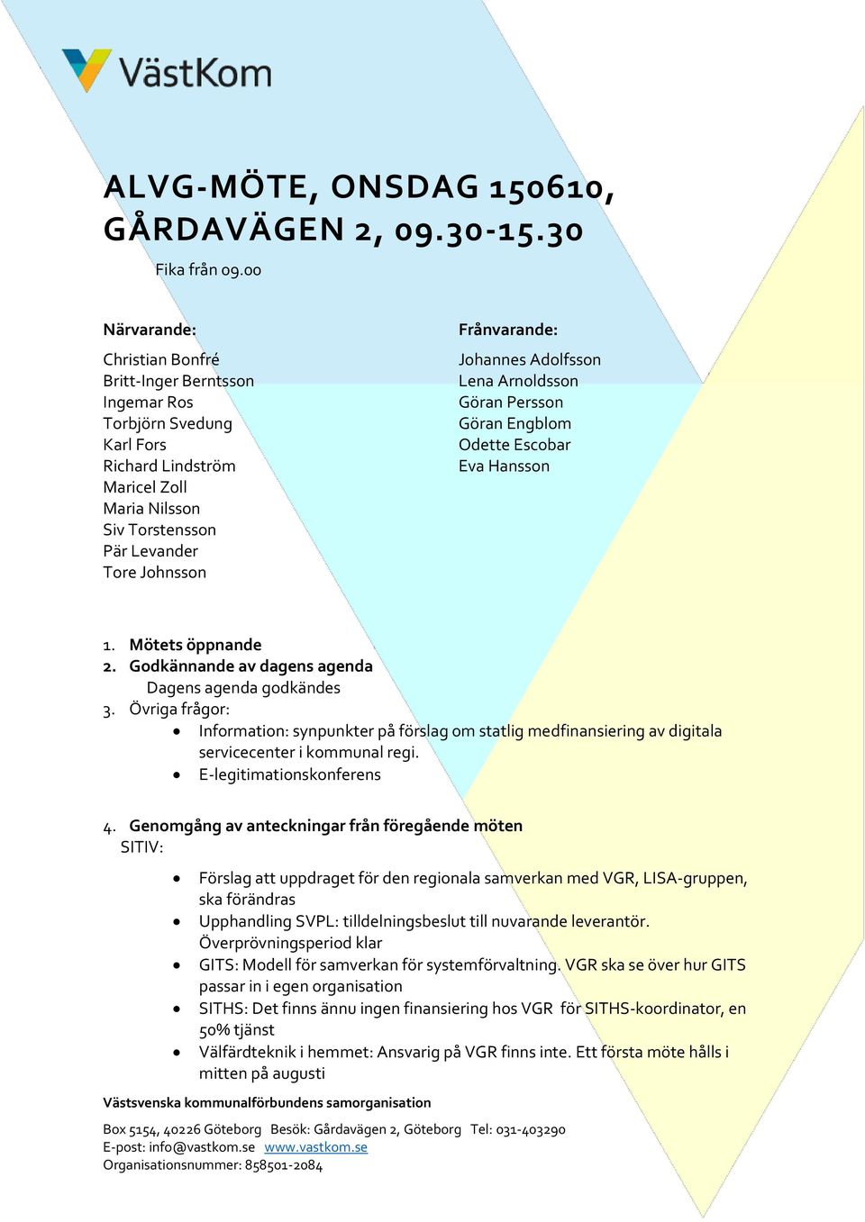 Johannes Adolfsson Lena Arnoldsson Göran Persson Göran Engblom Odette Escobar Eva Hansson 1. Mötets öppnande 2. Godkännande av dagens agenda Dagens agenda godkändes 3.