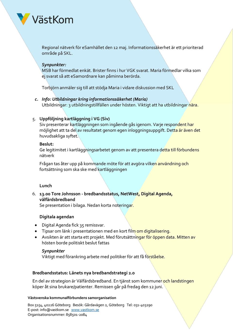 Info: Utbildningar kring informationssäkerhet (Maria) Utbildningar: 3 utbildningstillfällen under hösten. Viktigt att ha utbildningar nära. 5.