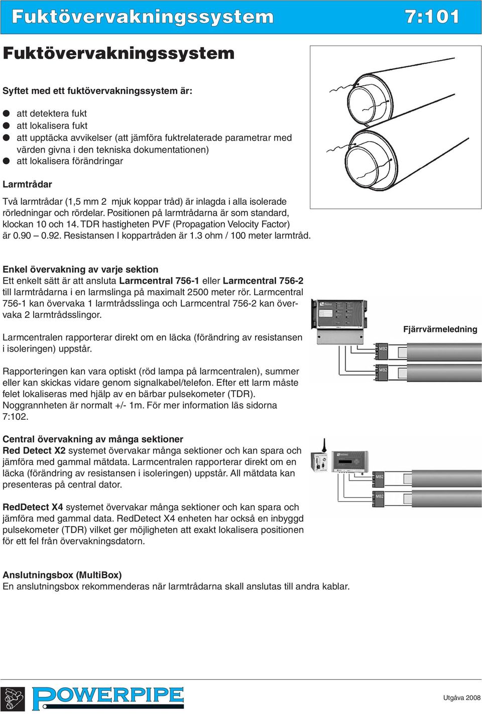 Positionen på larmtrådarna är som standard, klockan 0 och 4. TDR hastigheten PVF (Propagation Velocity Factor) är 0.90 0.92. Resistansen I koppartråden är. ohm / 00 meter larmtråd.