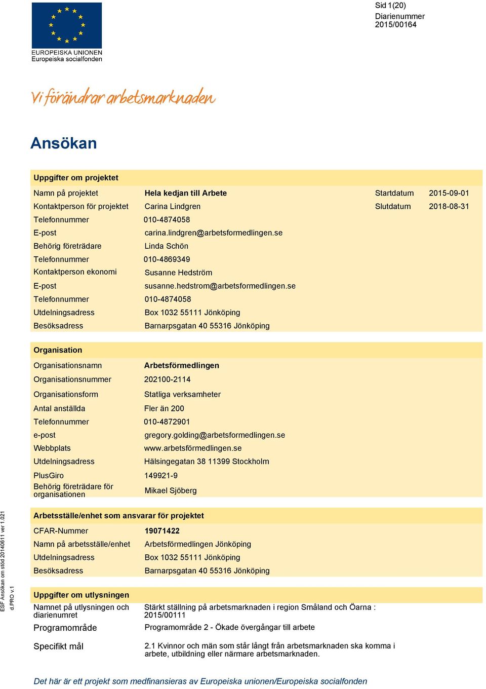 se 010-4874058 Box 1032 55111 Jönköping Barnarpsgatan 40 55316 Jönköping Organisation namn form Antal anställda e-post Webbplats Utdelningsadress PlusGiro Behörig företrädare för organisationen