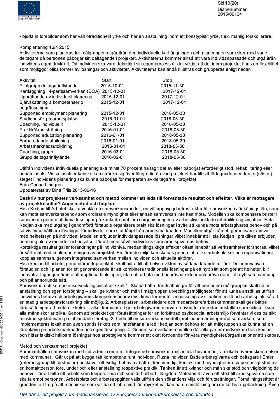 projektet. Aktiviteterna kommer alltså att vara individanpassade och utgå ifrån individens egen drivkraft.