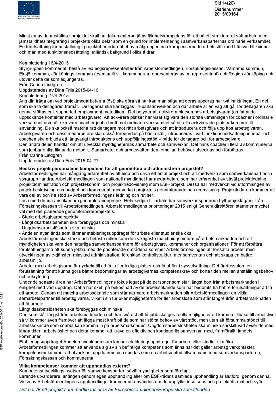 En förutsättning för anställning i projektet är erfarenhet av målgruppen och kompenserande arbetssätt med hänsyn till kvinnor och män med funktionsnedsättning, utländsk bakgrund i olika åldrar.