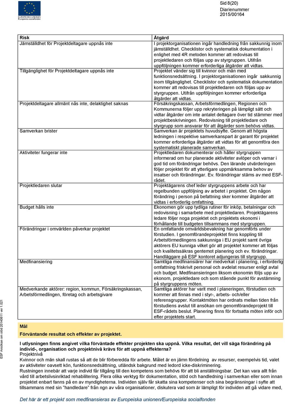 och arbetsgivare Mål Förväntande resultat och effekter av projektet. Åtgärd I projektorganisationen ingår handledning från sakkunnig inom jämställdhet.