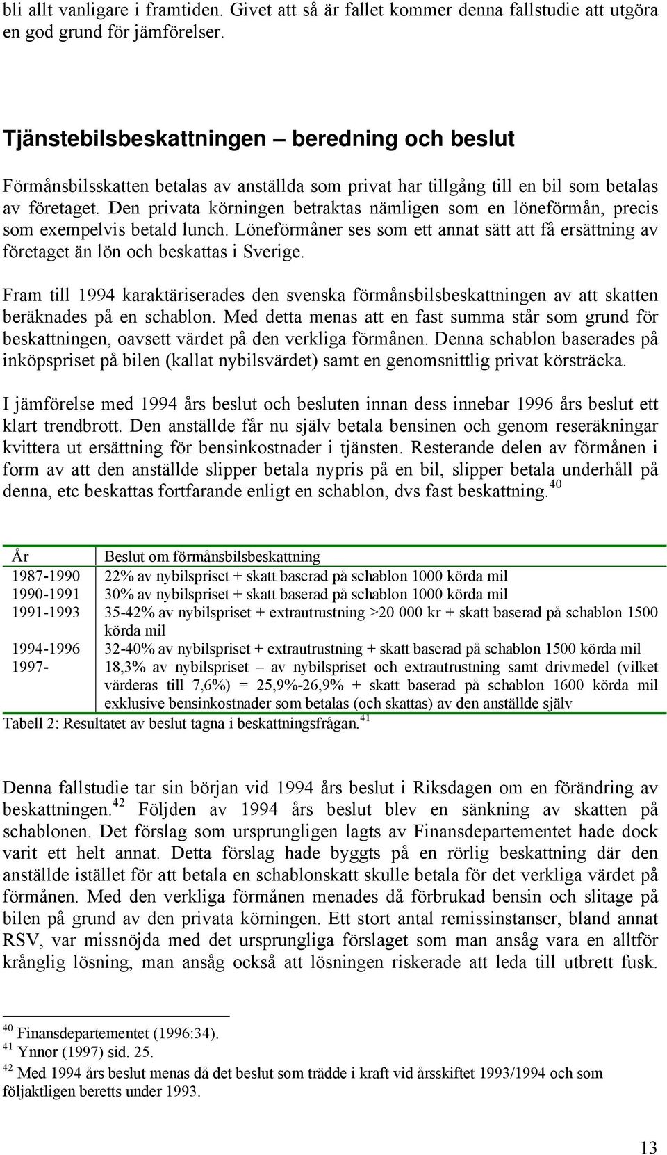 Den privata körningen betraktas nämligen som en löneförmån, precis som exempelvis betald lunch. Löneförmåner ses som ett annat sätt att få ersättning av företaget än lön och beskattas i Sverige.