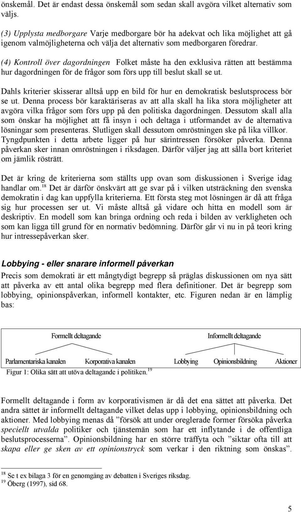 (4) Kontroll över dagordningen Folket måste ha den exklusiva rätten att bestämma hur dagordningen för de frågor som förs upp till beslut skall se ut.