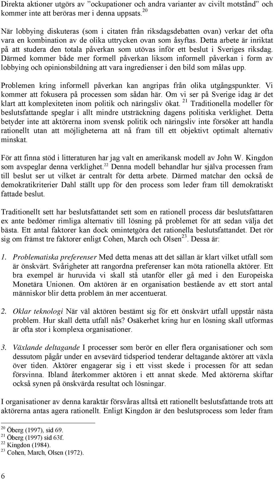 Detta arbete är inriktat på att studera den totala påverkan som utövas inför ett beslut i Sveriges riksdag.