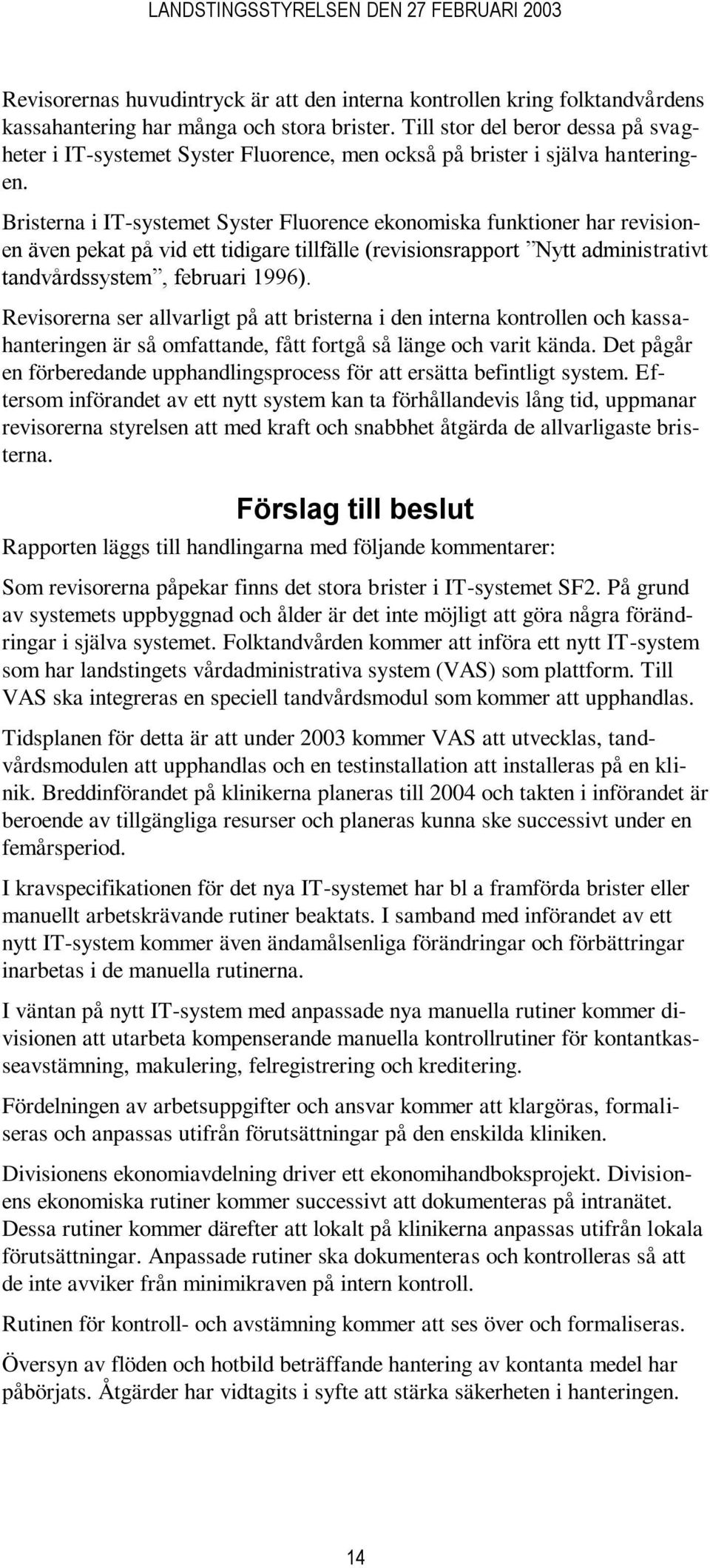 Bristerna i IT-systemet Syster Fluorence ekonomiska funktioner har revisionen även pekat på vid ett tidigare tillfälle (revisionsrapport Nytt administrativt tandvårdssystem, februari 1996).