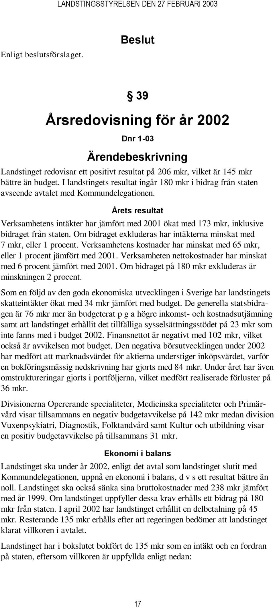 Årets resultat Verksamhetens intäkter har jämfört med 2001 ökat med 173 mkr, inklusive bidraget från staten. Om bidraget exkluderas har intäkterna minskat med 7 mkr, eller 1 procent.