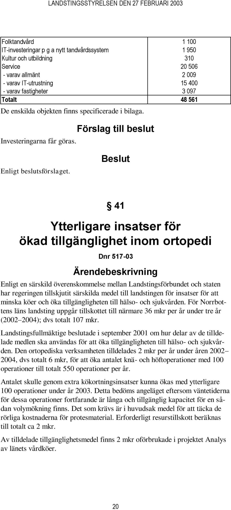 41 Ytterligare insatser för ökad tillgänglighet inom ortopedi Dnr 517-03 Enligt en särskild överenskommelse mellan Landstingsförbundet och staten har regeringen tillskjutit särskilda medel till